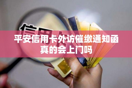 平安信用卡外访催缴通知函真的会上门吗