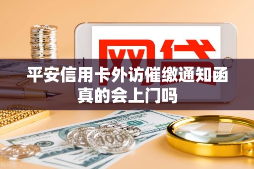 平安信用卡外访催缴通知函真的会上门吗