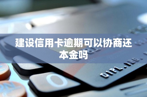 建设信用卡逾期可以协商还本金吗