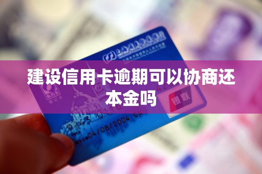 建设信用卡逾期可以协商还本金吗