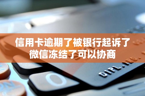 信用卡逾期了被银行起诉了微信冻结了可以协商 信用卡逾期了被银行起诉了微信冻结了可以协商