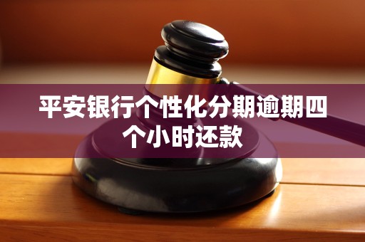 平安银行个性化分期逾期四个小时还款 平安银行个性化分期逾期四个小时还款