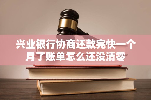 兴业银行协商还款完快一个月了账单怎么还没清零 兴业银行协商还款完快一个月了账单怎么还没清零