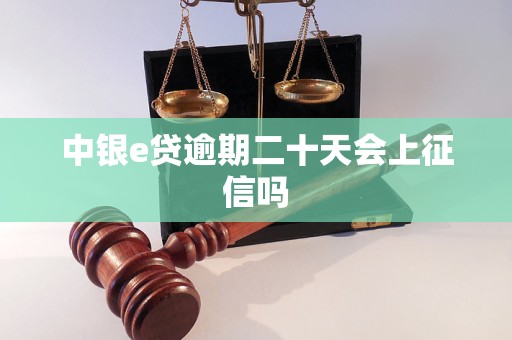中银e贷逾期二十天会上征信吗