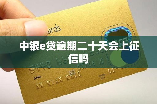 中银e贷逾期二十天会上征信吗