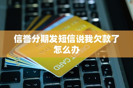 信誉分期发短信说我欠款了怎么办