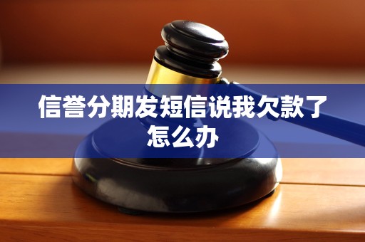 信誉分期发短信说我欠款了怎么办