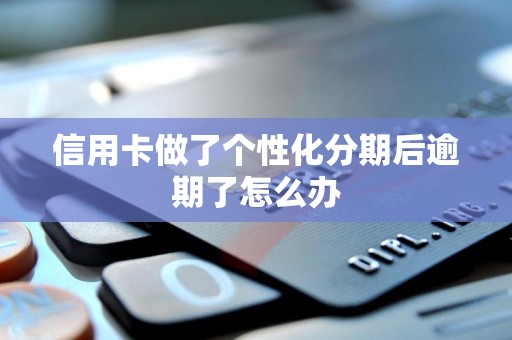 信用卡做了个性化分期后逾期了怎么办