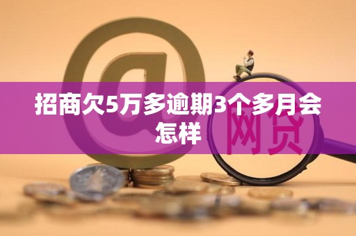 招商欠5万多逾期3个多月会怎样