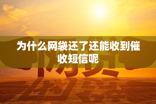 为什么网袋还了还能收到催收短信呢