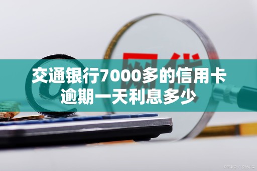 交通银行7000多的信用卡逾期一天利息多少