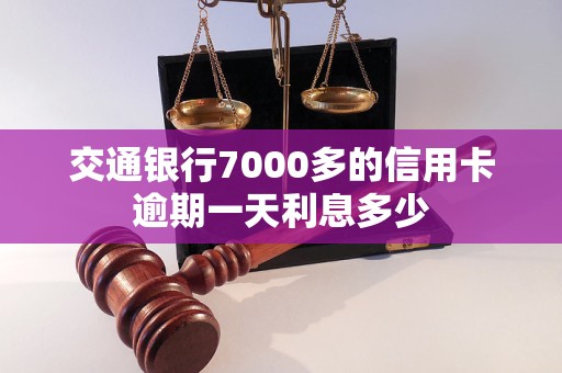 交通银行7000多的信用卡逾期一天利息多少 交通银行7000多的信用卡逾期一天利息多少