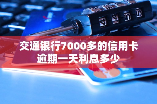 交通银行7000多的信用卡逾期一天利息多少 交通银行7000多的信用卡逾期一天利息多少