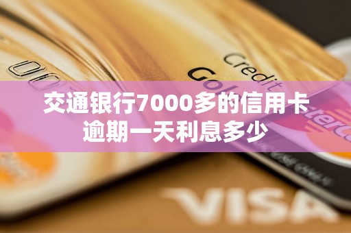交通银行7000多的信用卡逾期一天利息多少 交通银行7000多的信用卡逾期一天利息多少