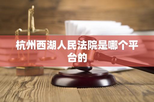 杭州西湖人民法院是哪个平台的