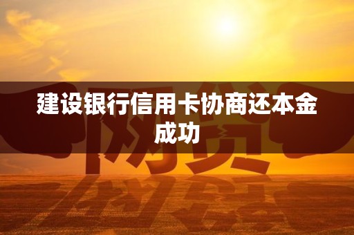 建设银行信用卡协商还本金成功 建设银行信用卡协商还本金成功
