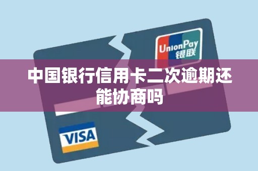 中国银行信用卡二次逾期还能协商吗