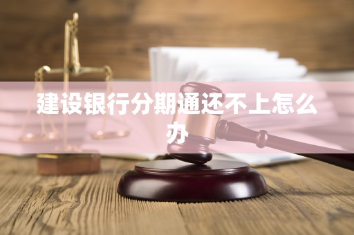 建设银行分期通还不上怎么办