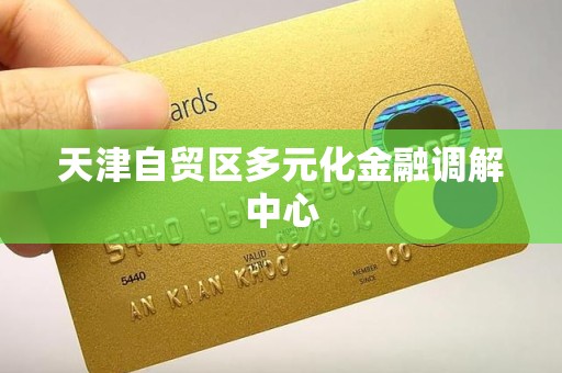 天津自贸区多元化金融调解中心 天津自贸区多元化金融调解中心