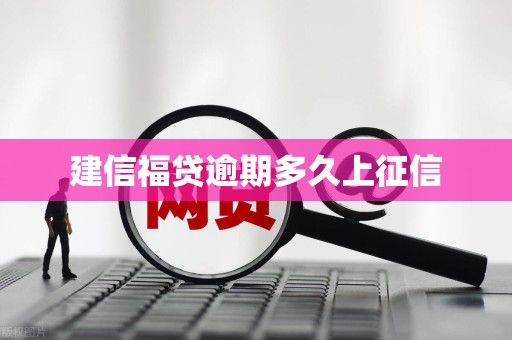 建信福贷逾期多久上征信 建信福贷逾期多久上征信