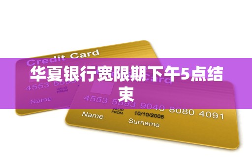 华夏银行宽限期下午5点结束 华夏银行宽限期下午5点结束