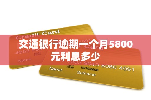 交通银行逾期一个月5800元利息多少 交通银行逾期一个月5800元利息多少