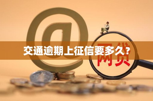 交通逾期上征信要多久？