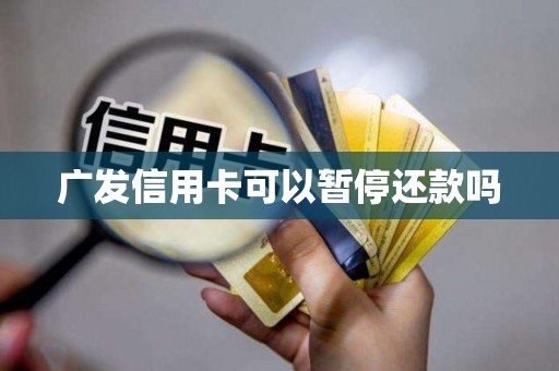 广发信用卡可以暂停还款吗