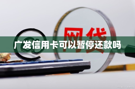 广发信用卡可以暂停还款吗