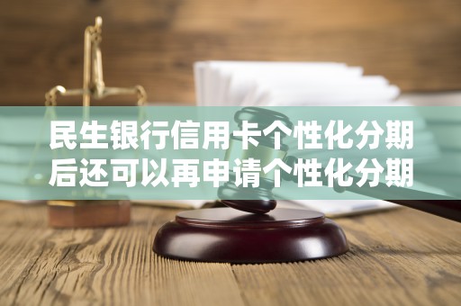 民生银行信用卡个性化分期后还可以再申请个性化分期吗