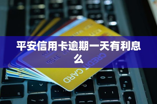 平安信用卡逾期一天有利息么 平安信用卡逾期一天有利息么