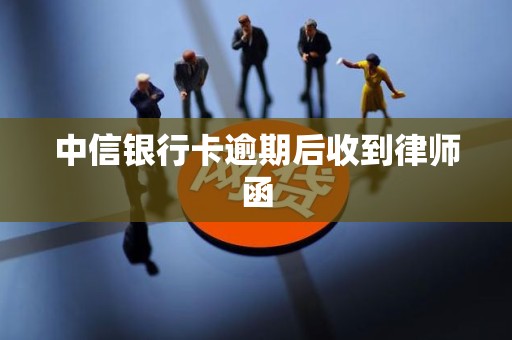 中信银行卡逾期后收到律师函 中信银行卡逾期后收到律师函