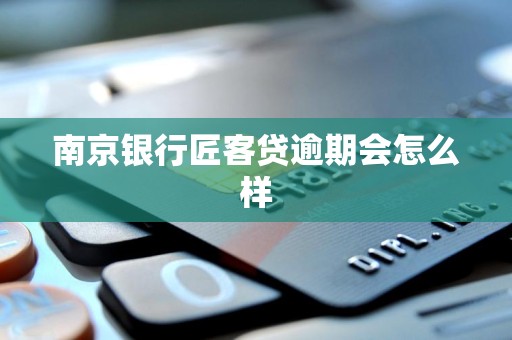 南京银行匠客贷逾期会怎么样