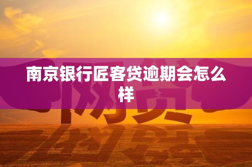 南京银行匠客贷逾期会怎么样
