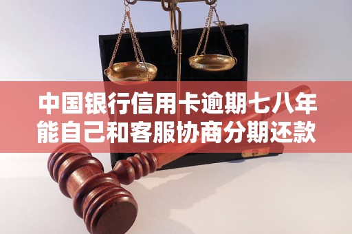 中国银行信用卡逾期七八年能自己和客服协商分期还款吗
