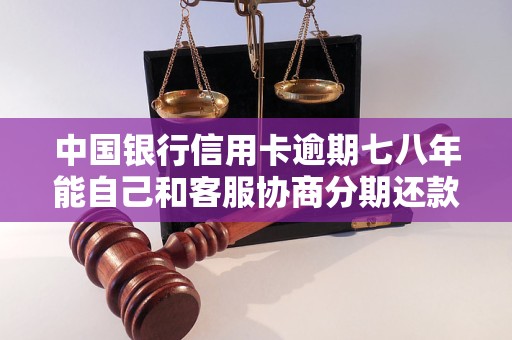 中国银行信用卡逾期七八年能自己和客服协商分期还款吗
