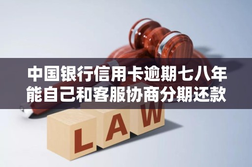 中国银行信用卡逾期七八年能自己和客服协商分期还款吗