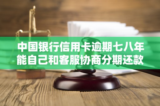 中国银行信用卡逾期七八年能自己和客服协商分期还款吗