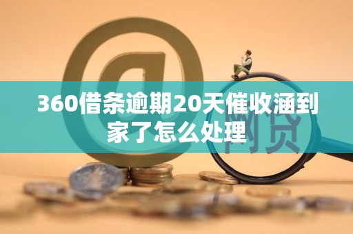 360借条逾期20天催收涵到家了怎么处理