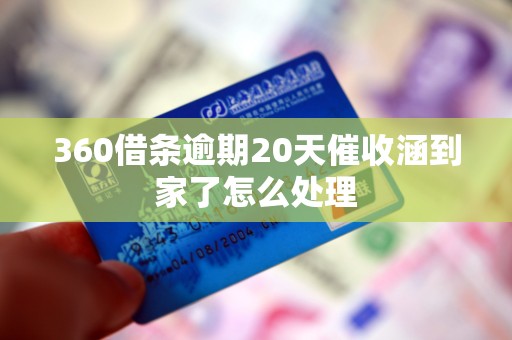 360借条逾期20天催收涵到家了怎么处理