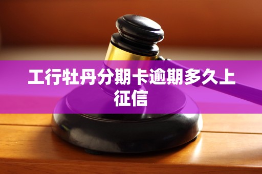 工行牡丹分期卡逾期多久上征信