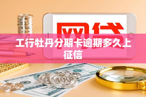 工行牡丹分期卡逾期多久上征信