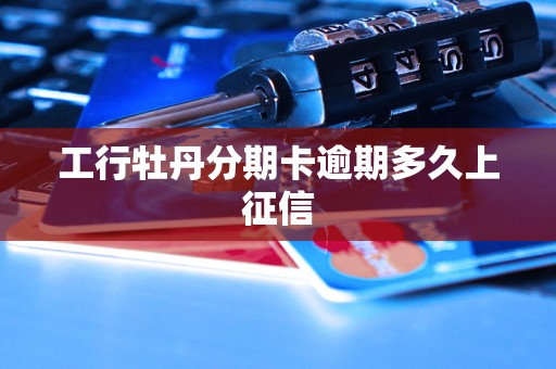 工行牡丹分期卡逾期多久上征信