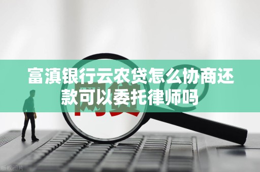 富滇银行云农贷怎么协商还款可以委托律师吗