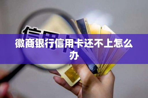 徽商银行信用卡还不上怎么办
