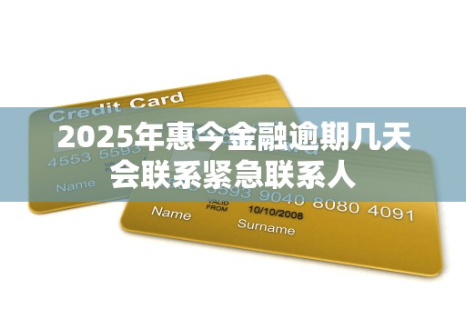 2025年惠今金融逾期几天会联系紧急联系人