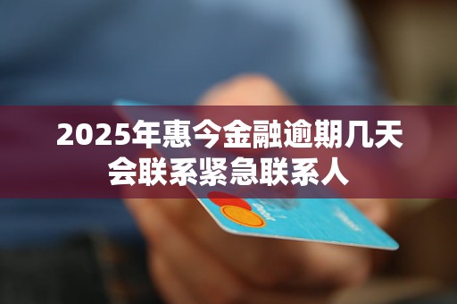 2025年惠今金融逾期几天会联系紧急联系人