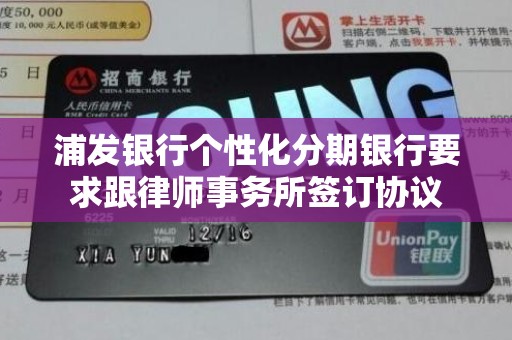 浦发银行个性化分期银行要求跟律师事务所签订协议 浦发银行个性化分期银行要求跟律师事务所签订协议