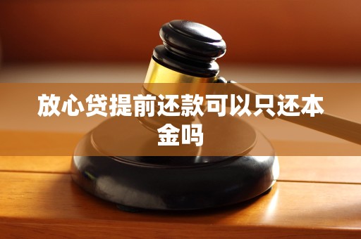 放心贷提前还款可以只还本金吗