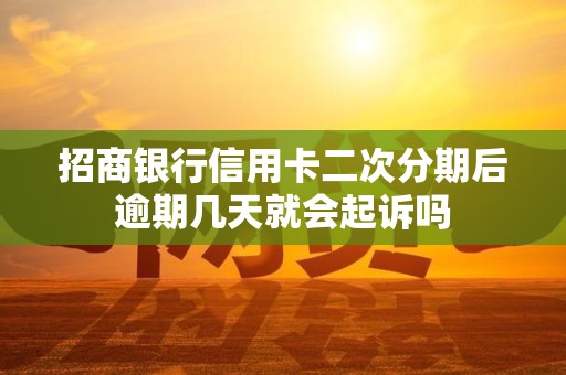 招商银行信用卡二次分期后逾期几天就会起诉吗